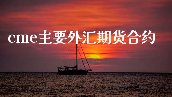 cme主要外汇期货合约_https://wap.hpmsj.cn_期货交易_第1张