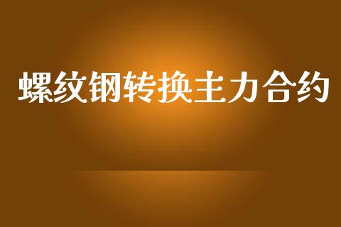 螺纹钢转换主力合约_https://wap.hpmsj.cn_外汇汇率_第1张