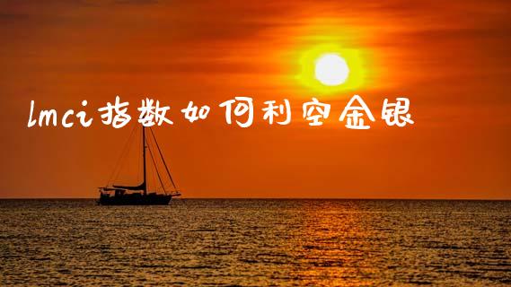 lmci指数如何利空金银_https://wap.hpmsj.cn_债券投资_第1张