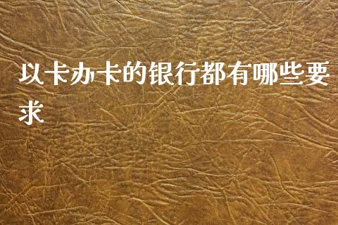 以卡办卡的银行都有哪些要求_https://wap.hpmsj.cn_财经时评_第1张