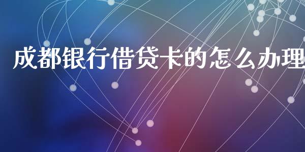 成都银行借贷卡的怎么办理_https://wap.hpmsj.cn_金融机构_第1张