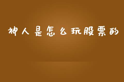 神人是怎么玩股票的_https://wap.hpmsj.cn_期货交易_第1张