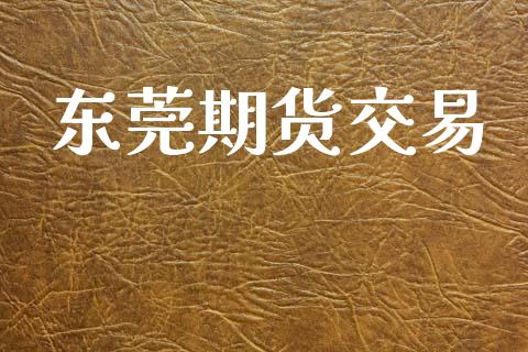东莞期货交易_https://wap.hpmsj.cn_金融机构_第1张