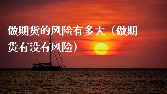 做期货的风险有多大（做期货有没有风险）_https://wap.hpmsj.cn_期货交易_第1张