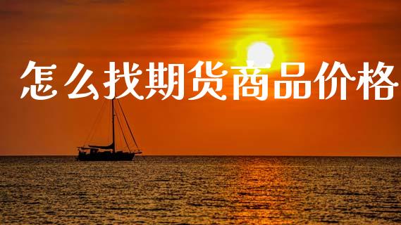 怎么找期货商品价格_https://wap.hpmsj.cn_基金分析_第1张