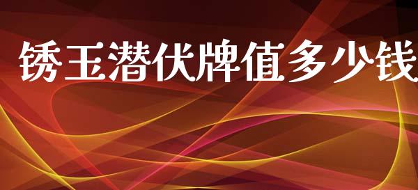 锈玉潜伏牌值多少钱_https://wap.hpmsj.cn_金融机构_第1张