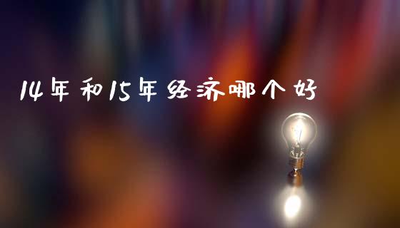 14年和15年经济哪个好_https://wap.hpmsj.cn_期货交易_第1张