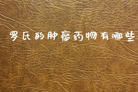 罗氏的肿瘤药物有哪些_https://wap.hpmsj.cn_基金分析_第1张