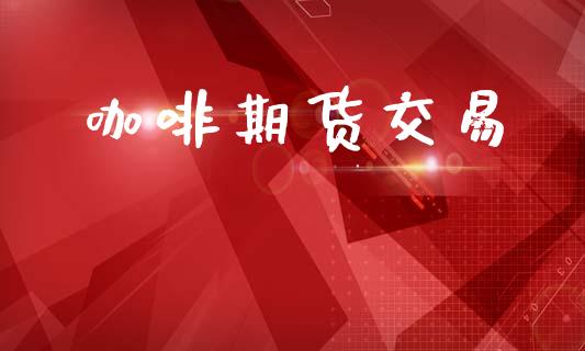 咖啡期货交易_https://wap.hpmsj.cn_外汇汇率_第1张