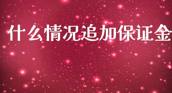 什么情况追加保证金_https://wap.hpmsj.cn_财经时评_第1张
