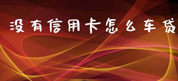 没有信用卡怎么车贷_https://wap.hpmsj.cn_债券投资_第1张