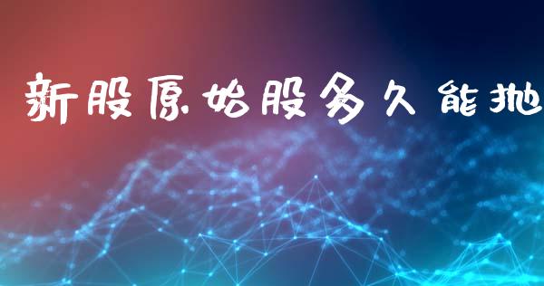 新股原始股多久能抛_https://wap.hpmsj.cn_财经时评_第1张