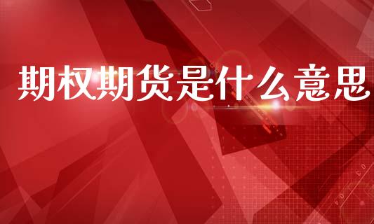期权期货是什么意思_基金分析_第1张_财经时评_基金分析_期货交易_金融机构_外汇汇率_债券投资 期权期货是什么意思_https://wap.hpmsj.cn_基金分析_第1张
