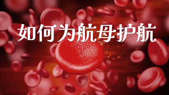 如何为航母护航_https://wap.hpmsj.cn_金融机构_第1张