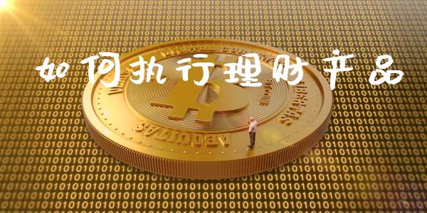 如何执行理财产品_https://wap.hpmsj.cn_金融机构_第1张