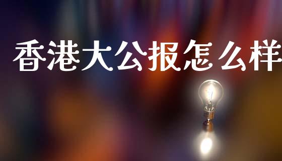 香港大公报怎么样_https://wap.hpmsj.cn_期货交易_第1张