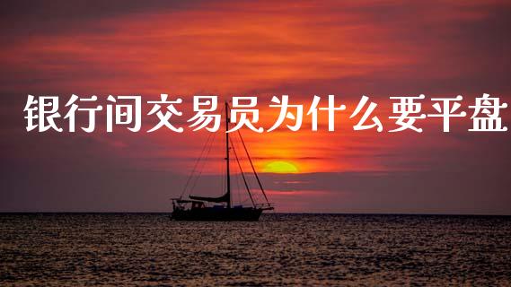 银行间交易员为什么要平盘_https://wap.hpmsj.cn_财经时评_第1张