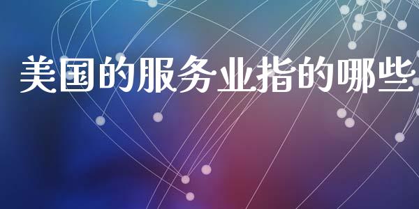 美国的服务业指的哪些_https://wap.hpmsj.cn_财经时评_第1张