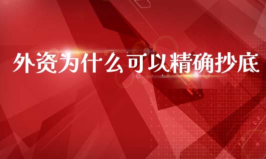 外资为什么可以精确抄底_https://wap.hpmsj.cn_财经时评_第1张