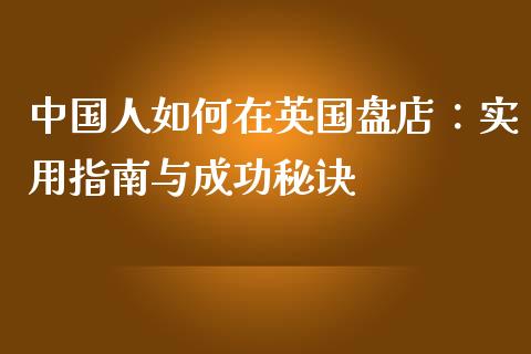 中国人如何在英国盘店：实用指南与成功秘诀_https://wap.hpmsj.cn_金融机构_第1张