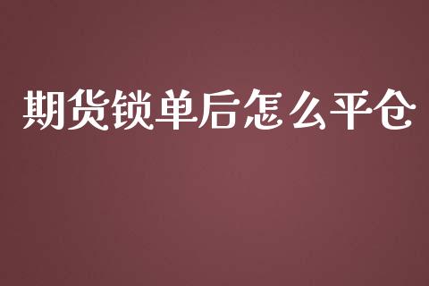 期货锁单后怎么平仓_https://wap.hpmsj.cn_债券投资_第1张