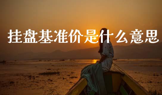 挂盘基准价是什么意思_https://wap.hpmsj.cn_债券投资_第1张