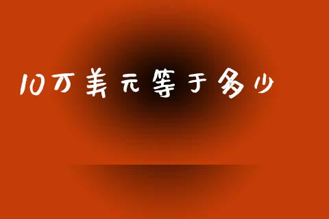10万美元等于多少_https://wap.hpmsj.cn_期货交易_第1张