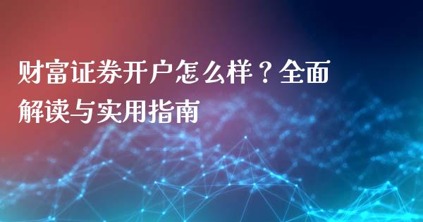 财富证券开户怎么样？全面解读与实用指南_https://wap.hpmsj.cn_期货交易_第1张