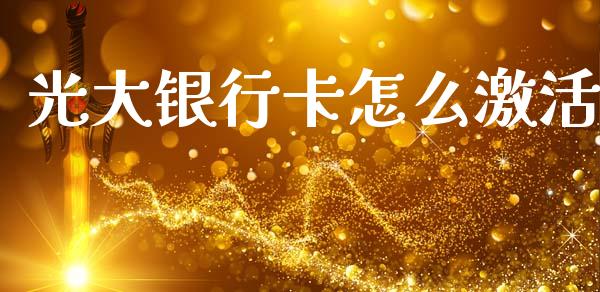 光大银行卡怎么激活_https://wap.hpmsj.cn_金融机构_第1张