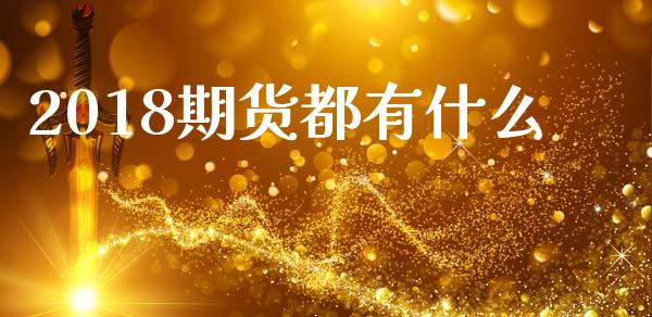2018期货都有什么_https://wap.hpmsj.cn_基金分析_第1张