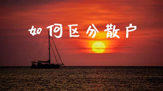 如何区分散户_https://wap.hpmsj.cn_财经时评_第1张