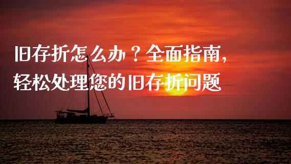 旧存折怎么办？全面指南，轻松处理您的旧存折问题_https://wap.hpmsj.cn_财经时评_第1张