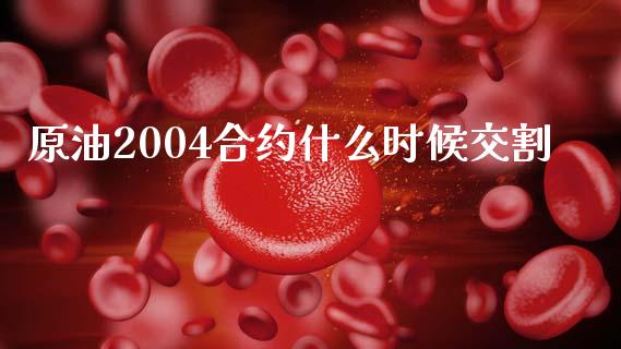 原油2004合约什么时候交割_https://wap.hpmsj.cn_金融机构_第1张
