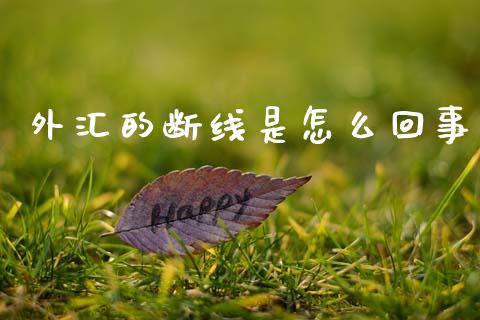 外汇的断线是怎么回事_https://wap.hpmsj.cn_外汇汇率_第1张