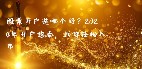 股票开户选哪个好？2024年开户指南，助你轻松入市_https://wap.hpmsj.cn_金融机构_第1张