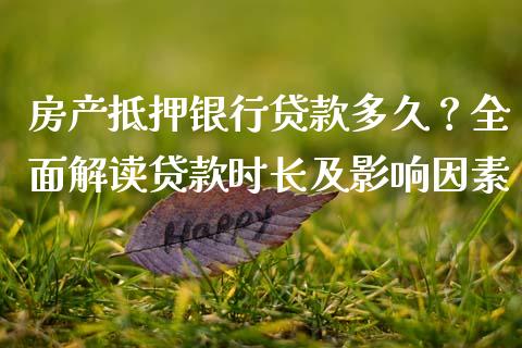 房产抵押银行贷款多久？全面解读贷款时长及影响因素_https://wap.hpmsj.cn_金融机构_第1张