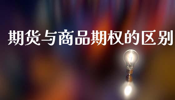 期货与商品期权的区别_https://wap.hpmsj.cn_外汇汇率_第1张