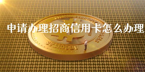 申请办理招商信用卡怎么办理_https://wap.hpmsj.cn_基金分析_第1张
