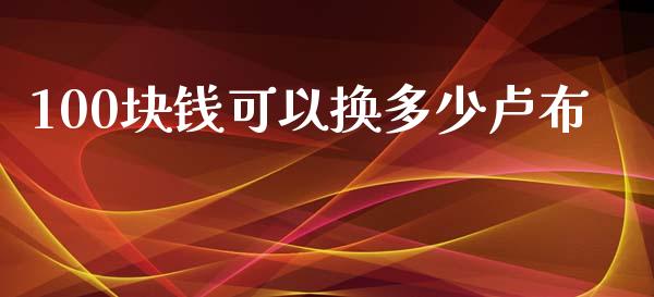 100块钱可以换多少卢布_https://wap.hpmsj.cn_财经时评_第1张