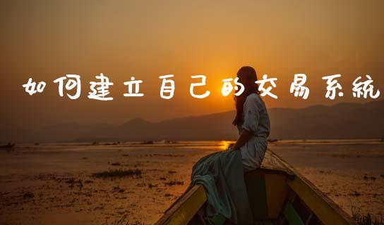 如何建立自己的交易系统_https://wap.hpmsj.cn_基金分析_第1张