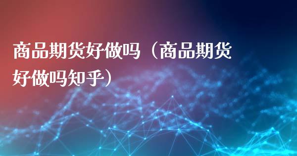 商品期货好做吗（商品期货好做吗知乎）_https://wap.hpmsj.cn_财经时评_第1张