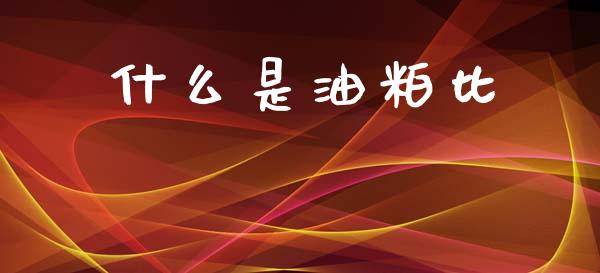 什么是油粕比_https://wap.hpmsj.cn_期货交易_第1张