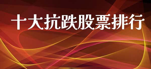 十大抗跌股票排行_https://wap.hpmsj.cn_金融机构_第1张