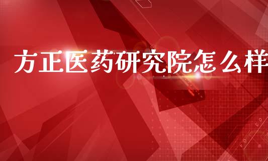 方正医药研究院怎么样_https://wap.hpmsj.cn_财经时评_第1张
