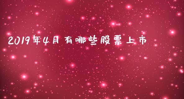 2019年4月有哪些股票上市_https://wap.hpmsj.cn_基金分析_第1张