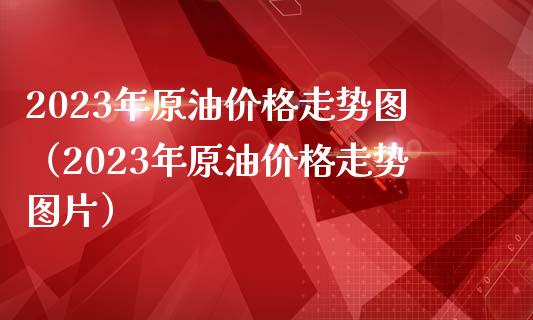 2023年原油价格走势图(2023年原油价格走势图片)_期货交易_第1张_财经时评_基金分析_期货交易_金融机构_外汇汇率_债券投资 2023年原油价格走势图(2023年原油价格走势图片)_https://wap.hpmsj.cn_期货交易_第1张