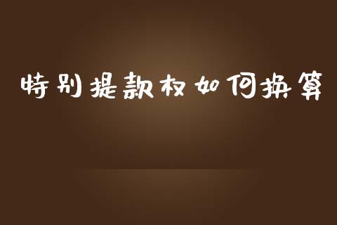 特别提款权如何换算_https://wap.hpmsj.cn_外汇汇率_第1张
