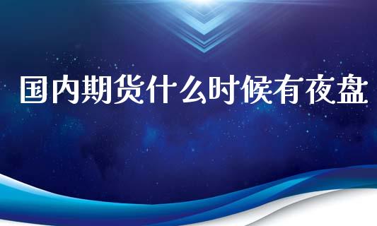国内期货什么时候有夜盘_https://wap.hpmsj.cn_财经时评_第1张