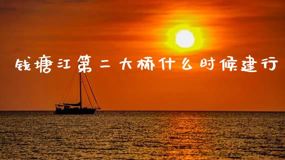 钱塘江第二大桥什么时候建行_https://wap.hpmsj.cn_财经时评_第1张