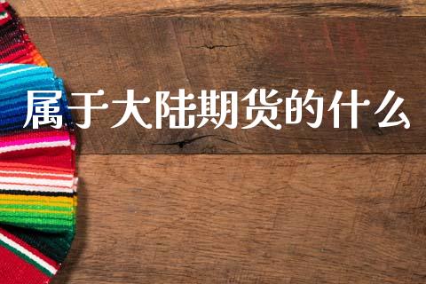 属于大陆期货的什么_https://wap.hpmsj.cn_债券投资_第1张